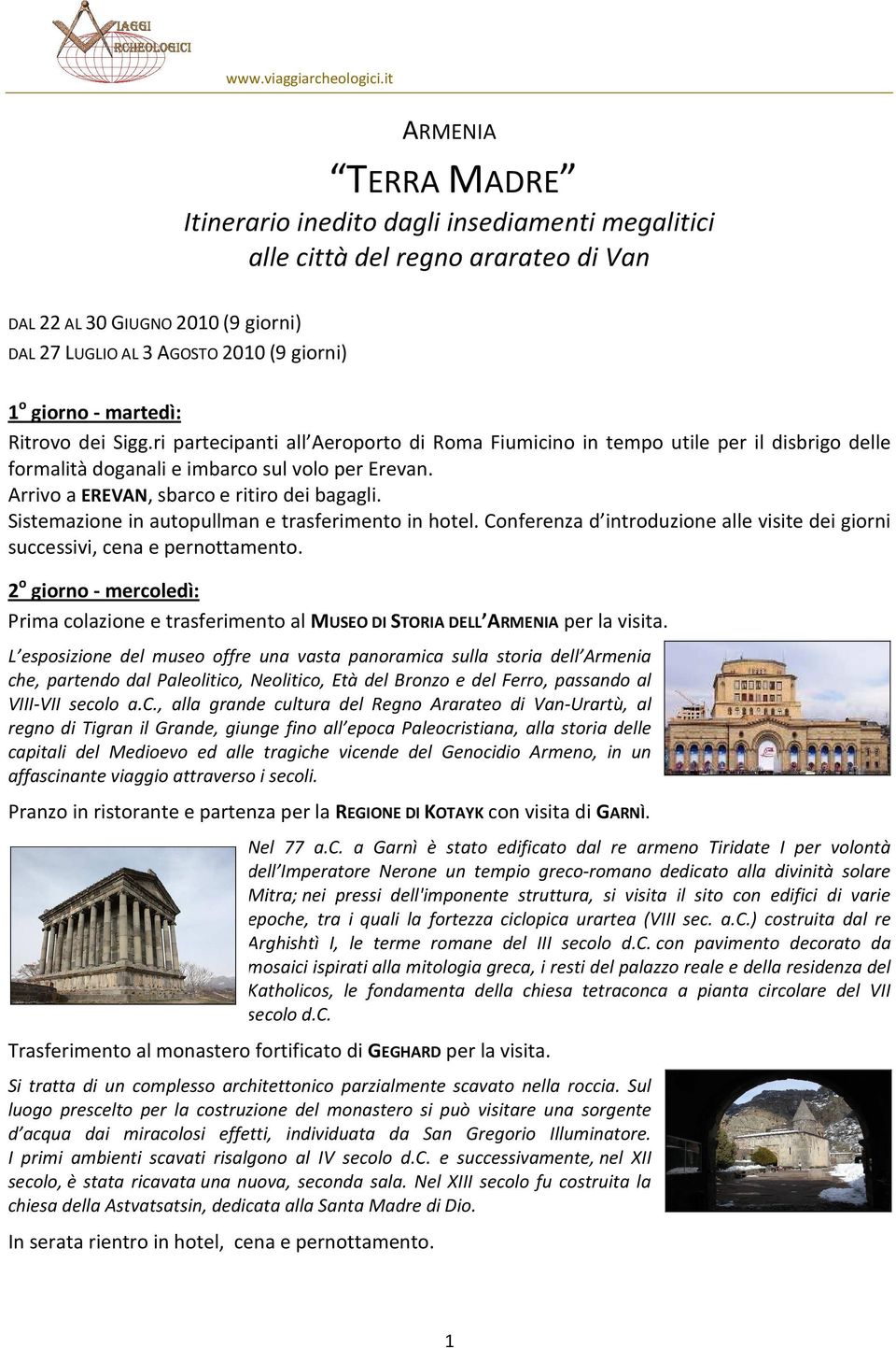 Arrivo a EREVAN, sbarco e ritiro dei bagagli. Sistemazione in autopullman e trasferimento in hotel. Conferenza d introduzione alle visite dei giorni successivi, cena e pernottamento.