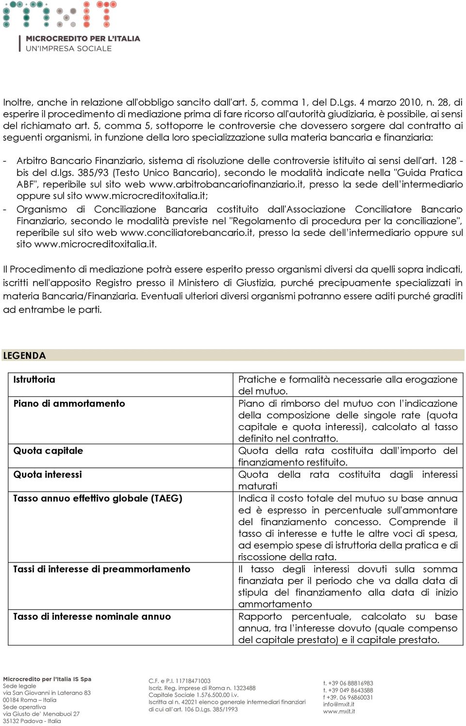 5, comma 5, sottoporre le controversie che dovessero sorgere dal contratto ai seguenti organismi, in funzione della loro specializzazione sulla materia bancaria e finanziaria: - Arbitro Bancario