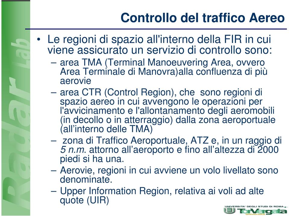 ll t degli aeromobili (in decollo o in atterraggio) dalla zona aeroportuale (all interno delle TMA) zona di Traffico Aeroportuale, ATZ e, in un raggio di 5 n.m. attorno all aeroporto e fino all altezza di 2000 piedi si ha una.