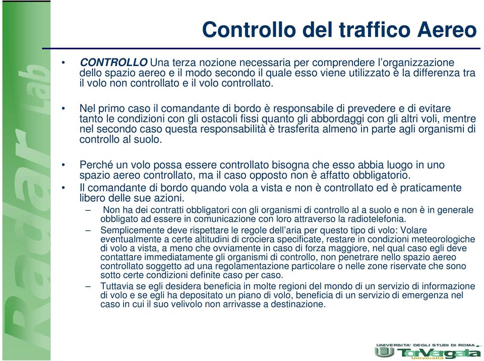 Nel primo caso il comandante di bordo è responsabile di prevedere e di evitare tanto le condizioni con gli ostacoli fissi quanto gli abbordaggi con gli altri voli, mentre nel secondo caso questa