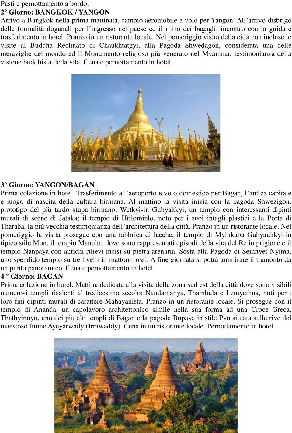 Nel pomeriggio visita della città con incluse le visite al Buddha Reclinato di Chaukhtatgyi, alla Pagoda Shwedagon, considerata una delle meraviglie del mondo ed il Monumento religioso più venerato