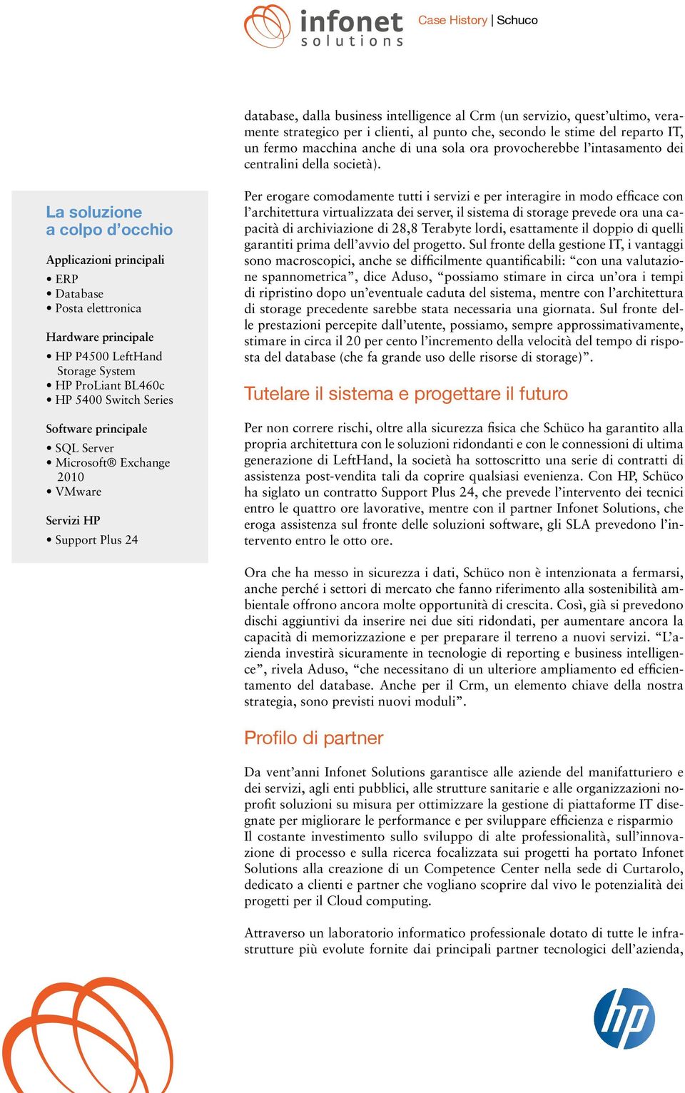 La soluzione a colpo d occhio Applicazioni principali ERP Database Posta elettronica Hardware principale HP P4500 LeftHand Storage System HP ProLiant BL460c HP 5400 Switch Series Software principale