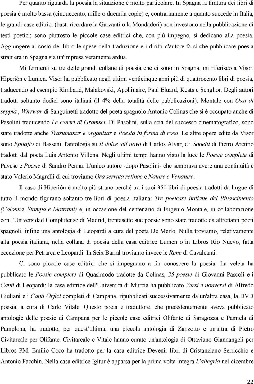 Mondadori) non investono nella pubblicazione di testi poetici; sono piuttosto le piccole case editrici che, con più impegno, si dedicano alla poesia.