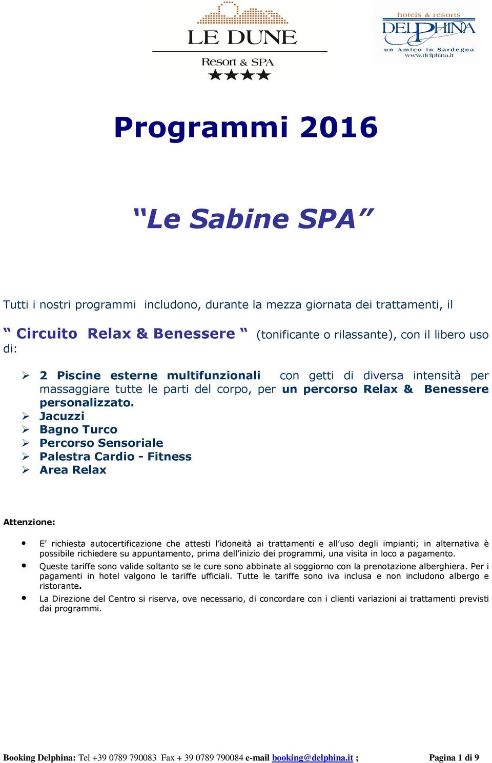 Jacuzzi Bagno Turco Percorso Sensoriale Palestra Cardio - Fitness Area Relax Attenzione: E richiesta autocertificazione che attesti l idoneità ai e all uso degli impianti; in alternativa è possibile