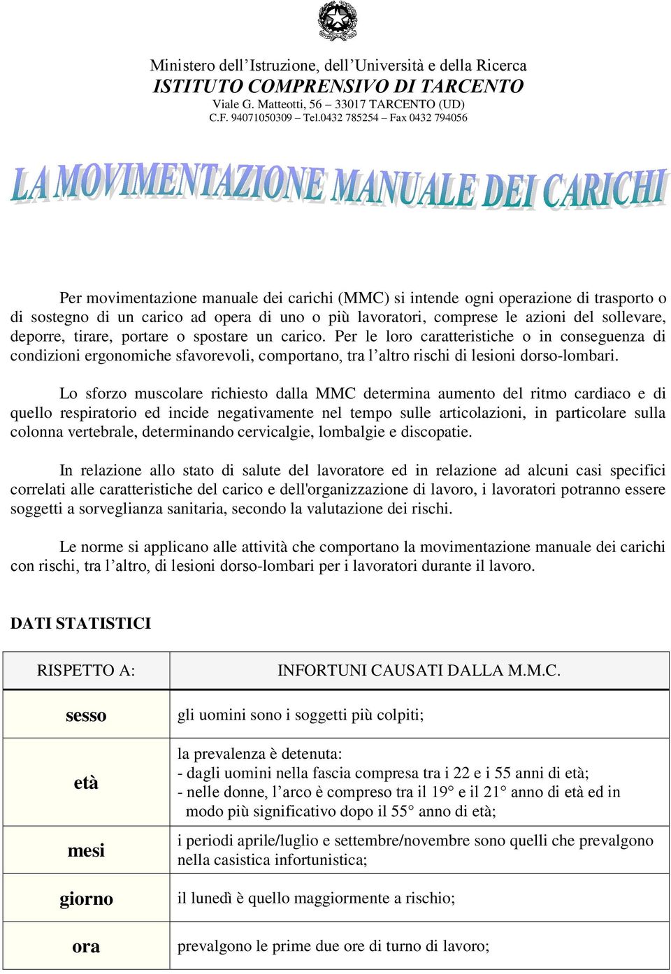 sollevare, deporre, tirare, portare o spostare un carico. Per le loro caratteristiche o in conseguenza di condizioni ergonomiche sfavorevoli, comportano, tra l altro rischi di lesioni dorso-lombari.