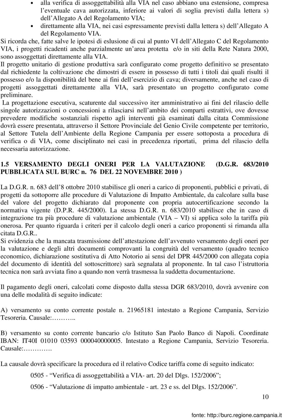 Si ricorda che, fatte salve le ipotesi di eslusione di cui al punto VI dell Allegato C del Regolamento VIA, i progetti ricadenti anche parzialmente un area protetta e/o in siti della Rete Natura