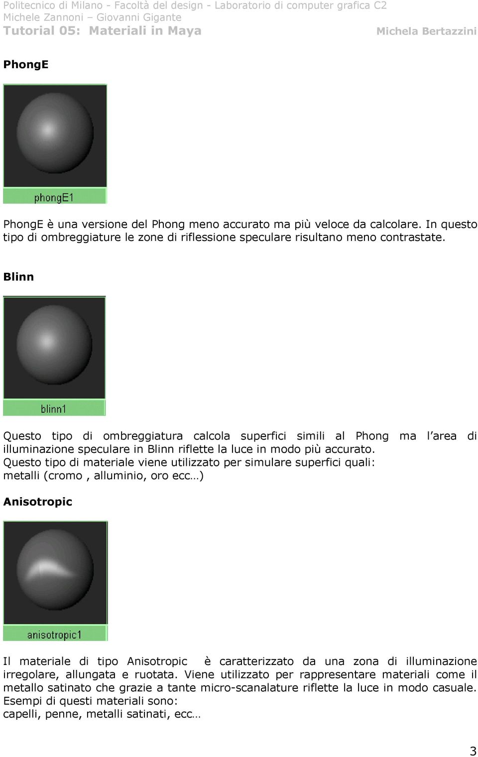 Questo tipo di materiale viene utilizzato per simulare superfici quali: metalli (cromo, alluminio, oro ecc ) Anisotropic Il materiale di tipo Anisotropic è caratterizzato da una zona di