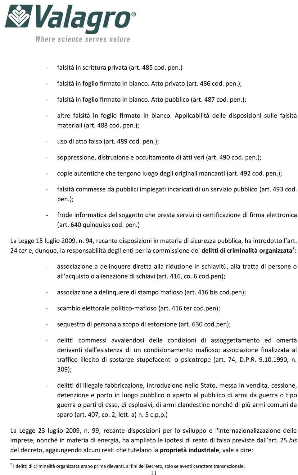 492 cod. pen.); - falsità commesse da pubblici impiegati incaricati di un servizio pubblico (art. 493 cod. pen.); - frode informatica del soggetto che presta servizi di certificazione di firma elettronica (art.