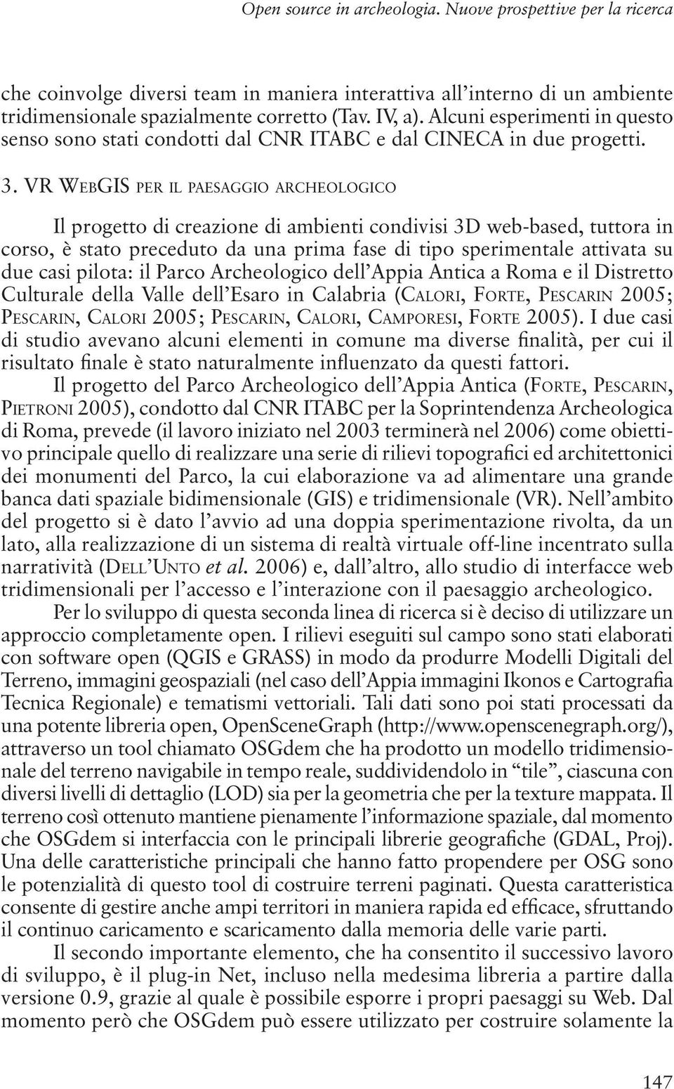 VR WEBGIS PER IL PAESAGGIO ARCHEOLOGICO Il progetto di creazione di ambienti condivisi 3D web-based, tuttora in corso, è stato preceduto da una prima fase di tipo sperimentale attivata su due casi