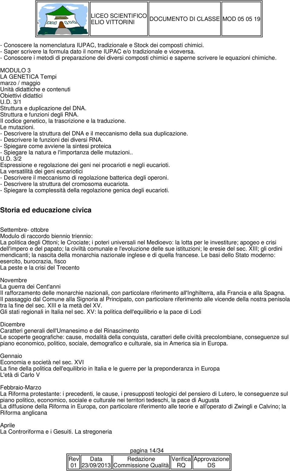 MODULO 3 LA GENETICA Tempi marzo / maggio Unità didattiche e contenuti Obiettivi didattici U.D. 3/1 Struttura e duplicazione del DNA. Struttura e funzioni degli RNA.