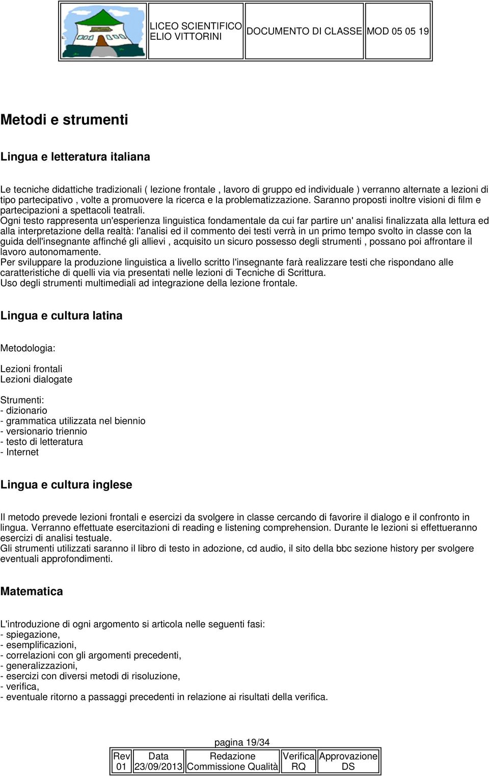 Ogni testo rappresenta un'esperienza linguistica fondamentale da cui far partire un' analisi finalizzata alla lettura ed alla interpretazione della realtà: l'analisi ed il commento dei testi verrà in