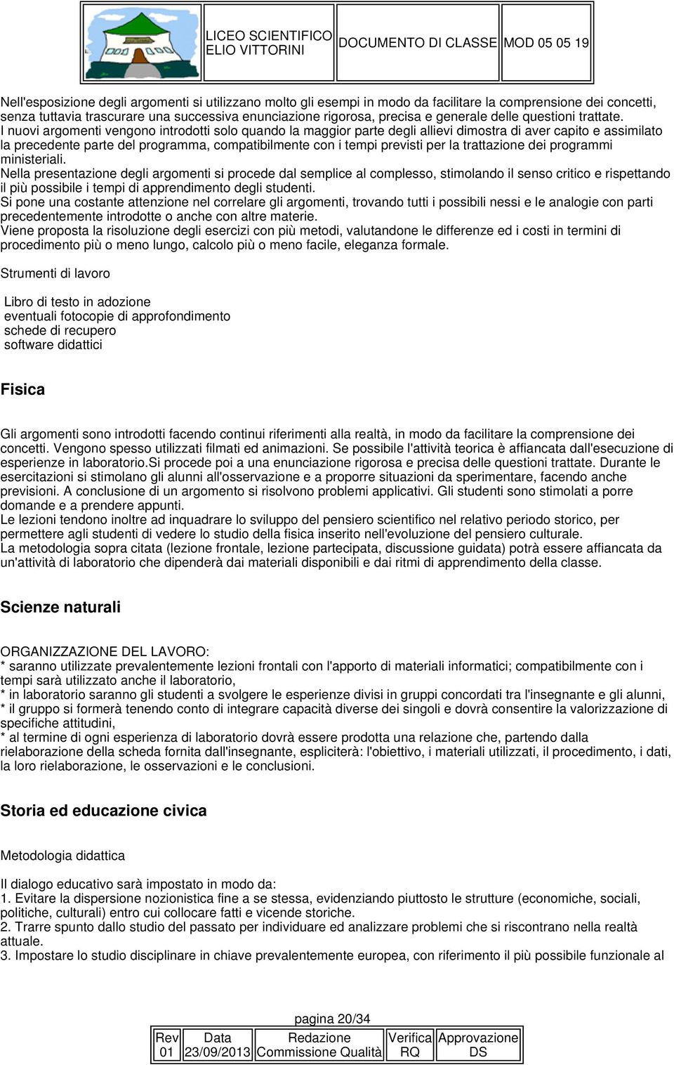 I nuovi argomenti vengono introdotti solo quando la maggior parte degli allievi dimostra di aver capito e assimilato la precedente parte del programma, compatibilmente con i tempi previsti per la