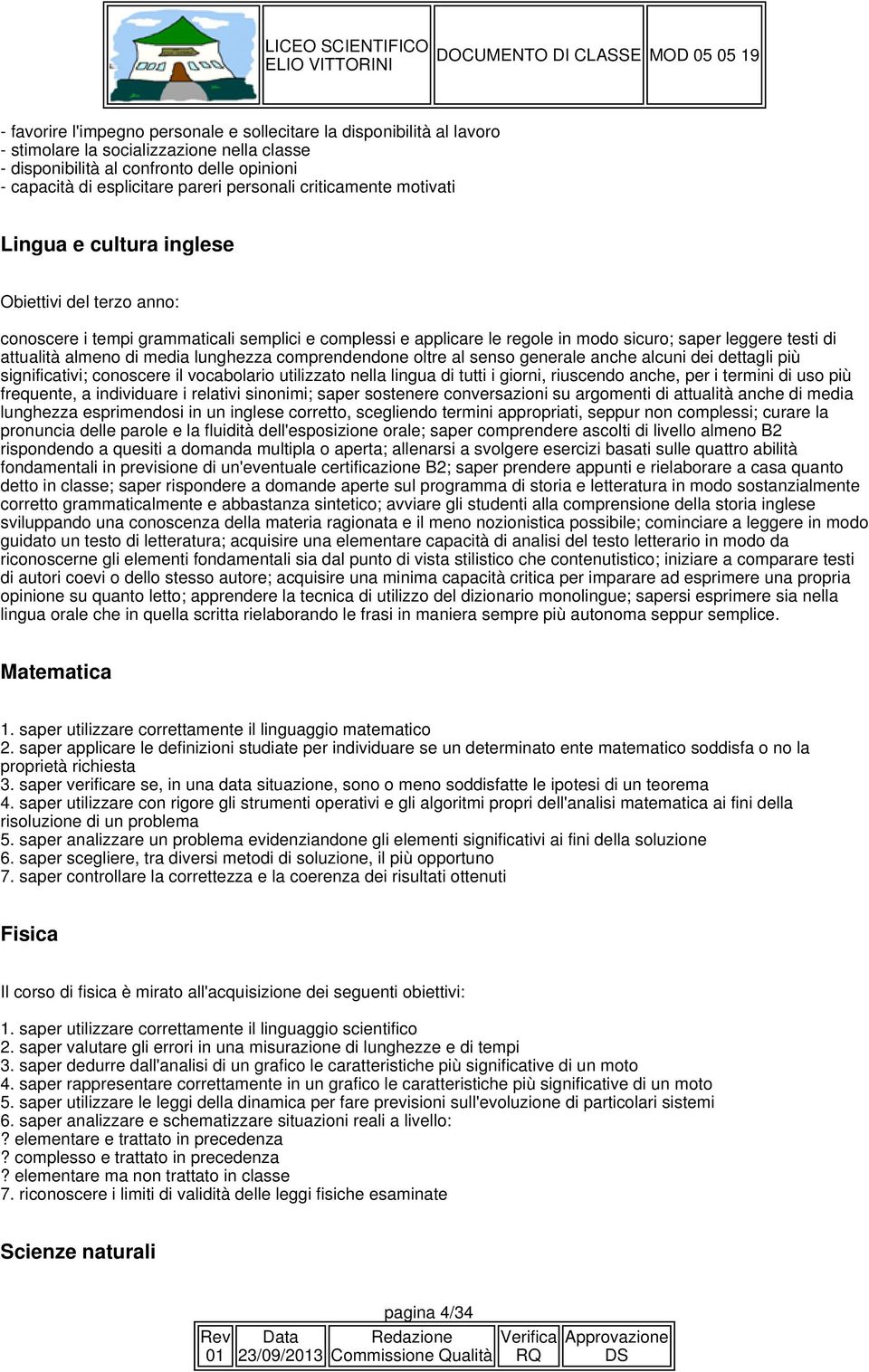 attualità almeno di media lunghezza comprendendone oltre al senso generale anche alcuni dei dettagli più significativi; conoscere il vocabolario utilizzato nella lingua di tutti i giorni, riuscendo