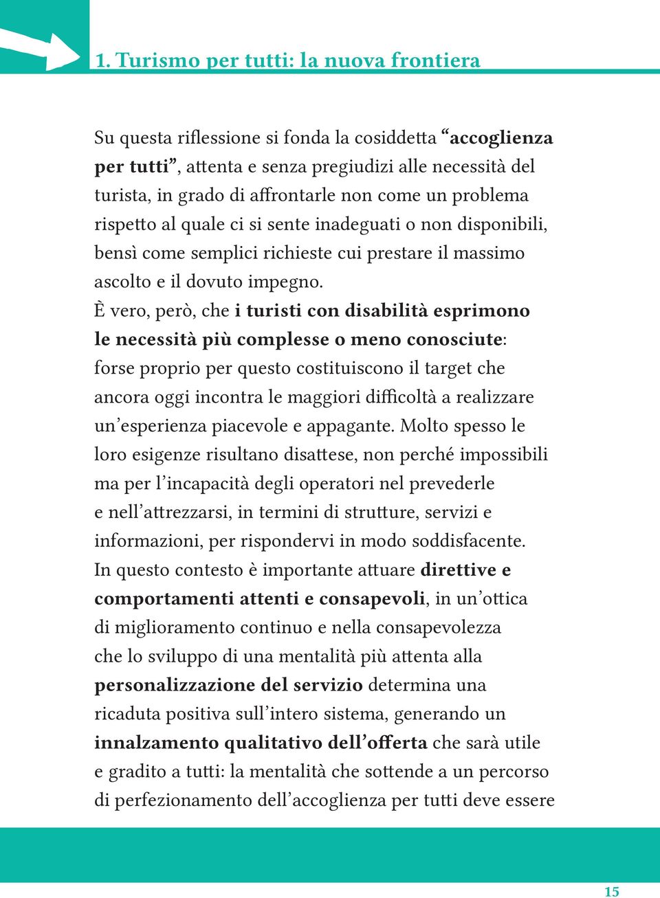 È vero, però, che i turisti con disabilità esprimono le necessità più complesse o meno conosciute: forse proprio per questo costituiscono il target che ancora oggi incontra le maggiori difficoltà a