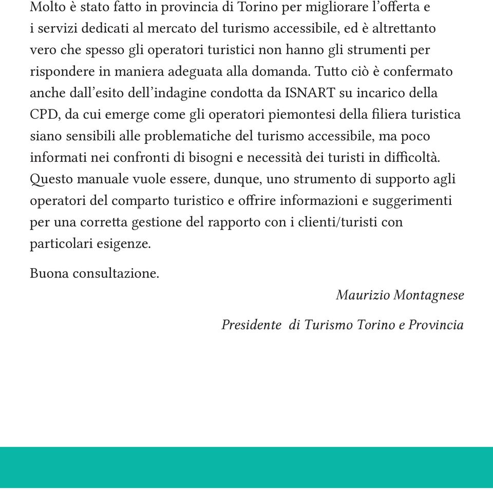 Tutto ciò è confermato anche dall esito dell indagine condotta da ISNART su incarico della CPD, da cui emerge come gli operatori piemontesi della filiera turistica siano sensibili alle problematiche