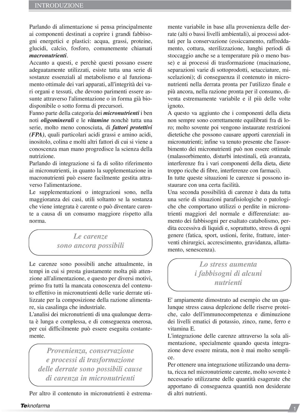 Accanto a questi, e perchè questi possano essere adeguatamente utilizzati, esiste tutta una serie di sostanze essenziali al metabolismo e al funzionamento ottimale dei vari apparati, all'integrità