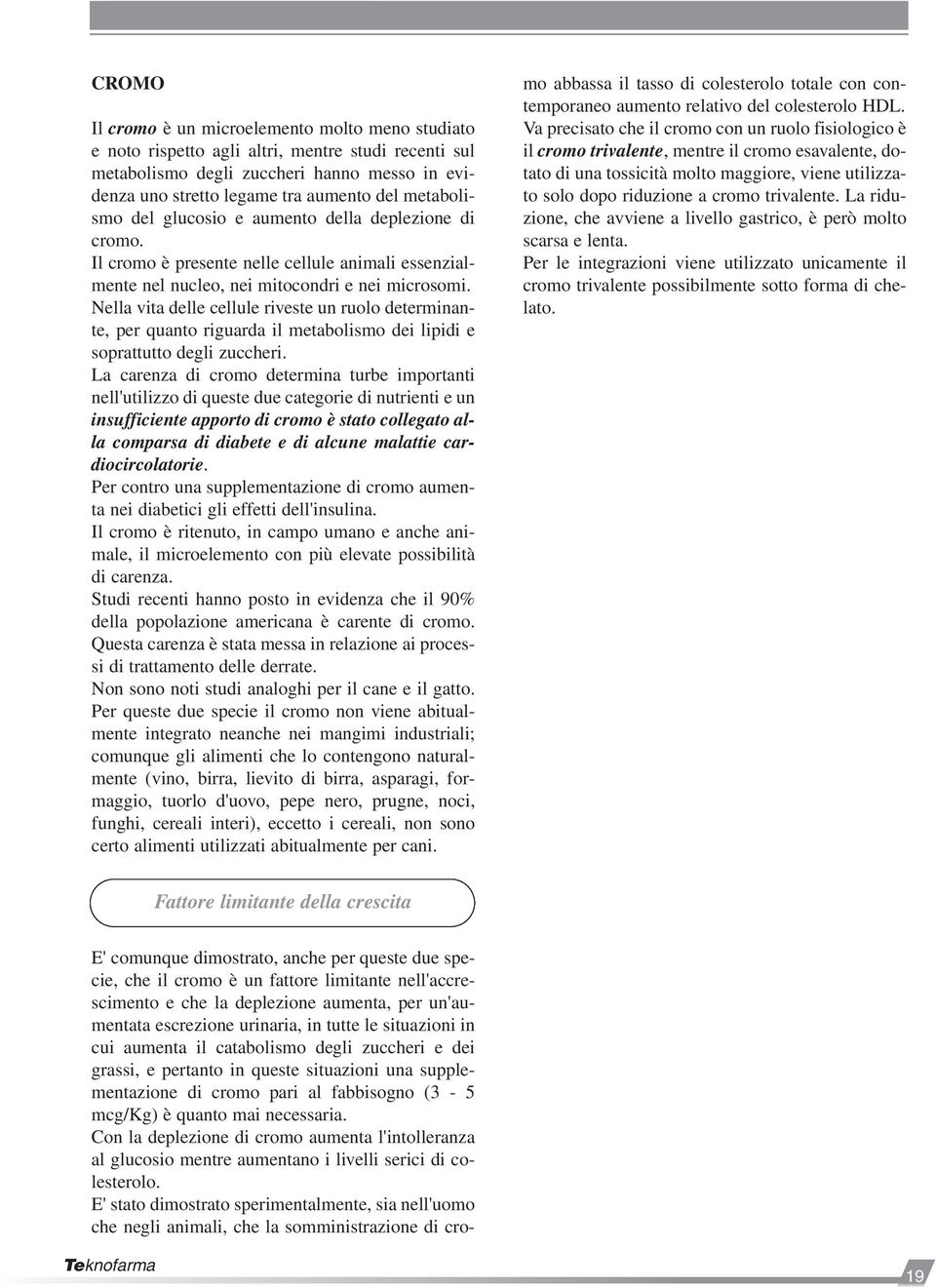 Nella vita delle cellule riveste un ruolo determinante, per quanto riguarda il metabolismo dei lipidi e soprattutto degli zuccheri.