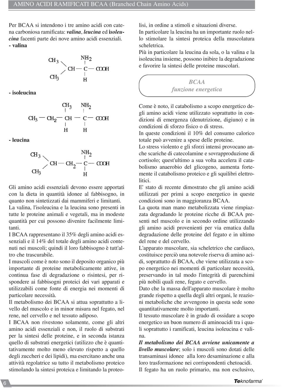 La valina, l'isoleucina e la leucina sono presenti in tutte le proteine animali e vegetali, ma in modeste quantità per cui possono divenire facilmente limitanti.