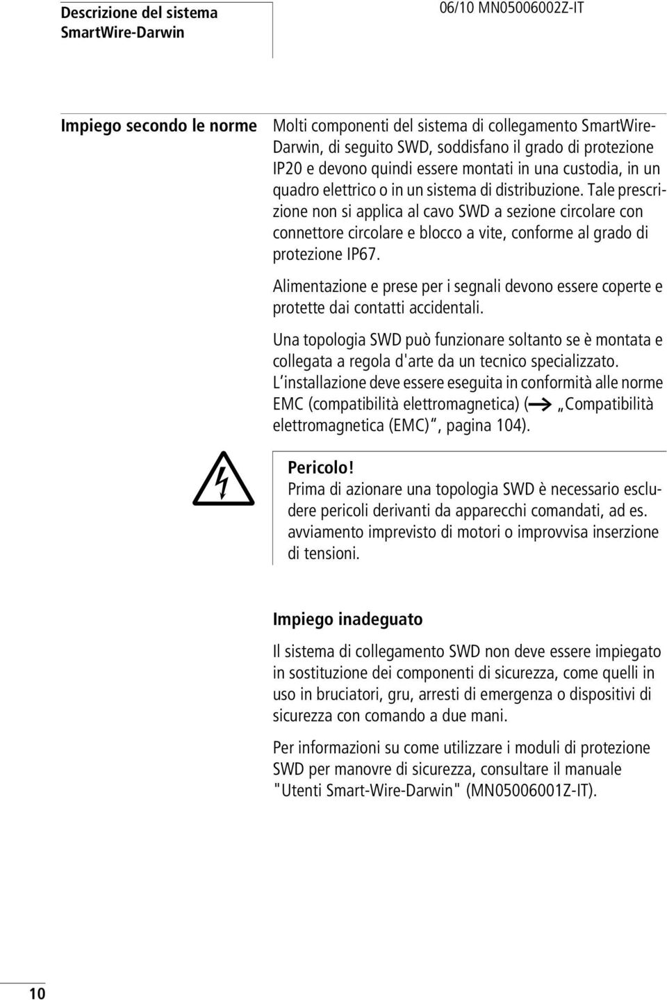 Tale prescrizione non si applica al cavo SWD a sezione circolare con connettore circolare e blocco a vite, conforme al grado di protezione IP67.