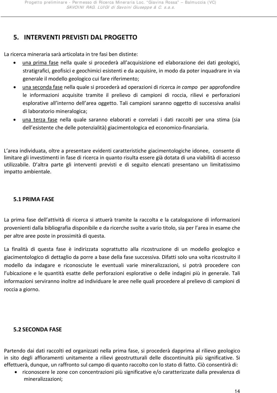 operazioni di ricerca in campo per approfondire le informazioni acquisite tramite il prelievo di campioni di roccia, rilievi e perforazioni esplorative all interno dell area oggetto.