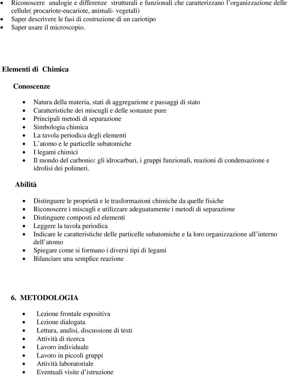 Elementi di Chimica Conoscenze Natura della materia, stati di aggregazione e passaggi di stato Caratteristiche dei miscugli e delle sostanze pure Principali metodi di separazione Simbologia chimica