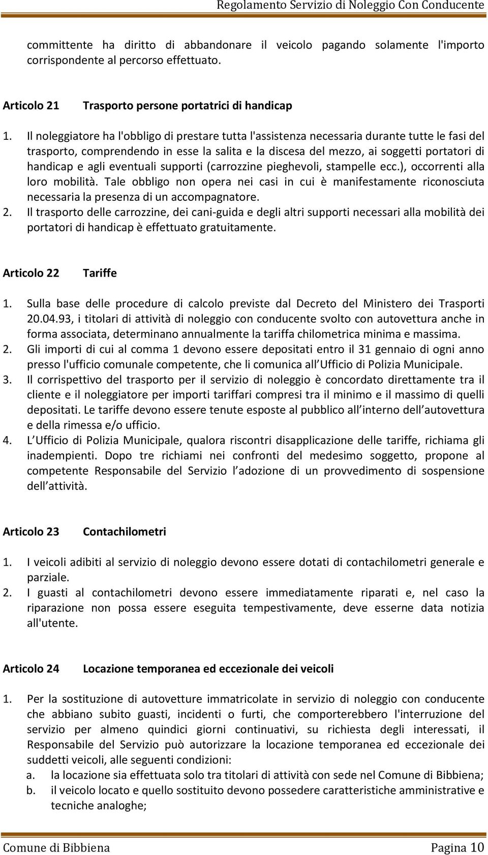 agli eventuali supporti (carrozzine pieghevoli, stampelle ecc.), occorrenti alla loro mobilità.