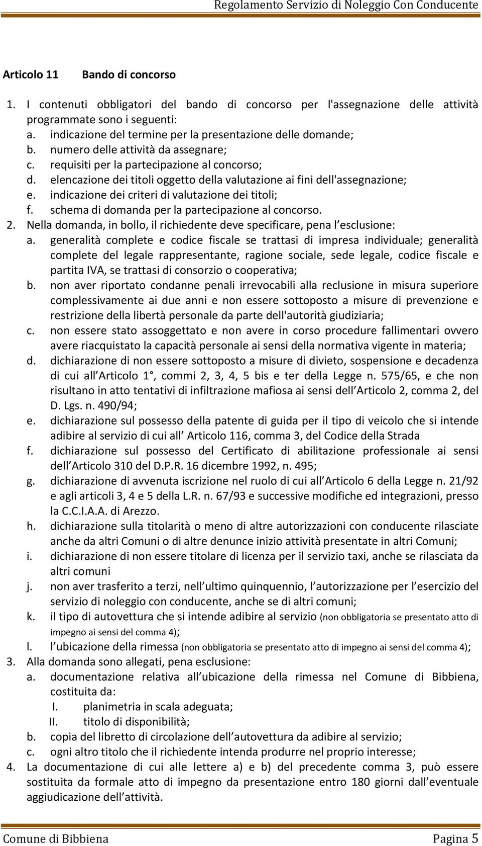 elencazione dei titoli oggetto della valutazione ai fini dell'assegnazione; e. indicazione dei criteri di valutazione dei titoli; f. schema di domanda per la partecipazione al concorso. 2.