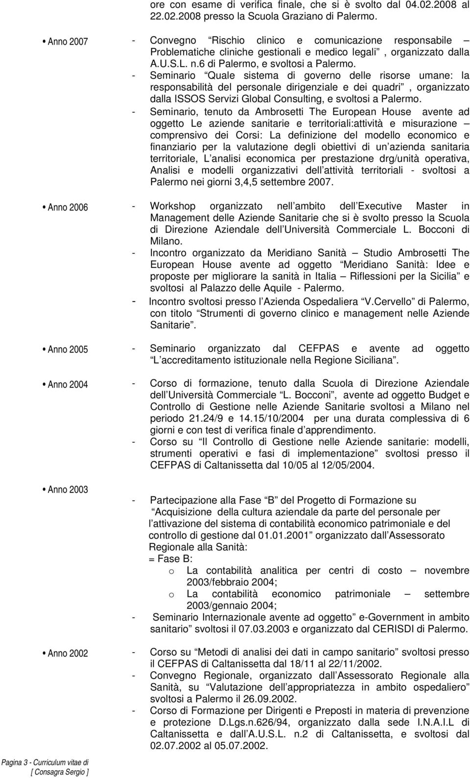 - Seminario Quale sistema di governo delle risorse umane: la responsabilità del personale dirigenziale e dei quadri, organizzato dalla ISSOS Servizi Global Consulting, e svoltosi a Palermo.