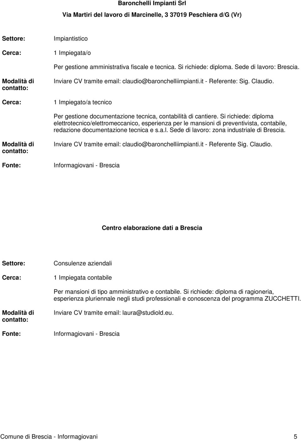 Si richiede: diploma elettrotecnico/elettromeccanico, esperienza per le mansioni di preventivista, contabile, redazione documentazione tecnica e s.a.l. Sede di lavoro: zona industriale di Brescia.