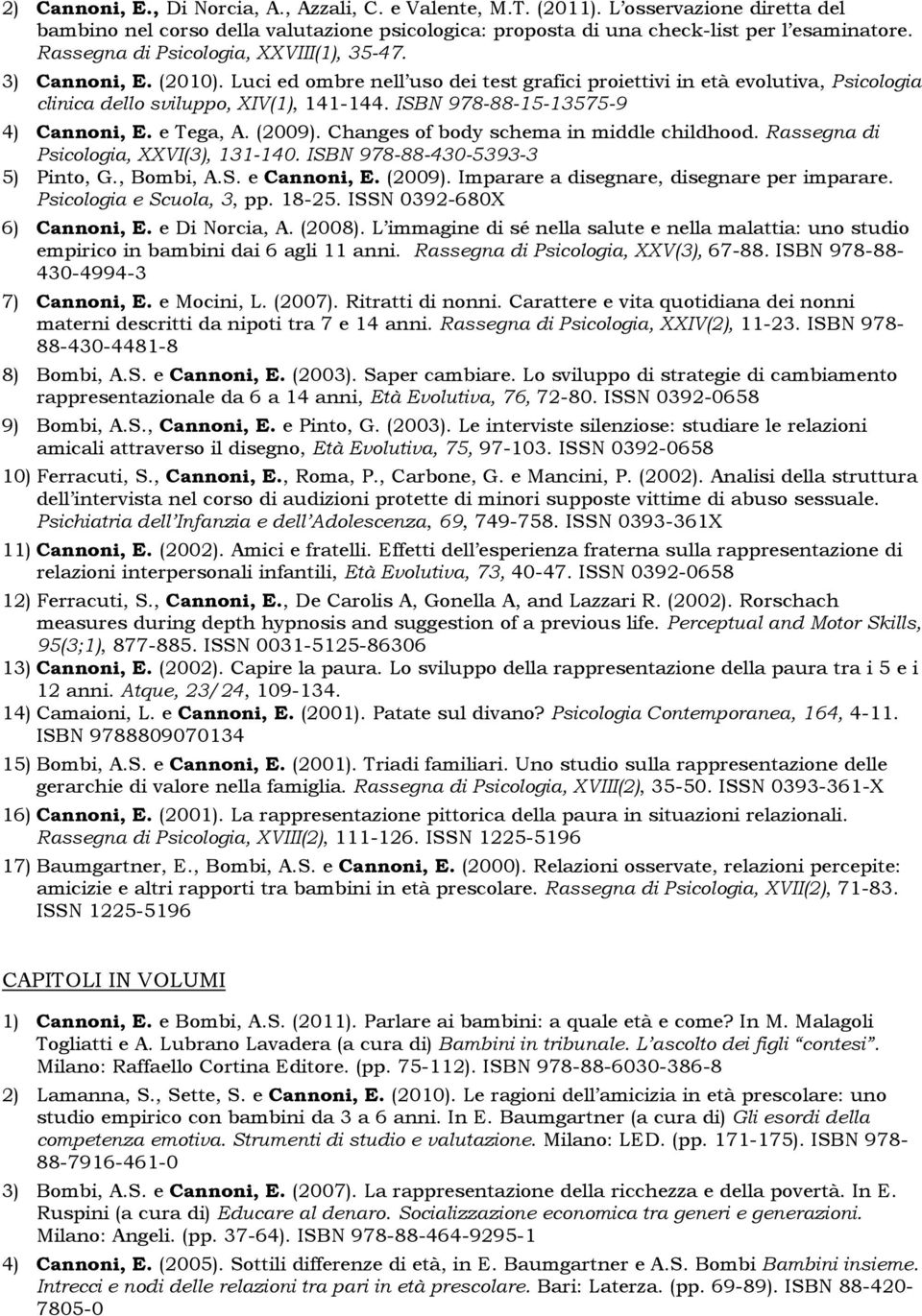 ISBN 978-88-15-13575-9 4) Cannoni, E. e Tega, A. (2009). Changes of body schema in middle childhood. Rassegna di Psicologia, XXVI(3), 131-140. ISBN 978-88-430-5393-3 5) Pinto, G., Bombi, A.S. e Cannoni, E.