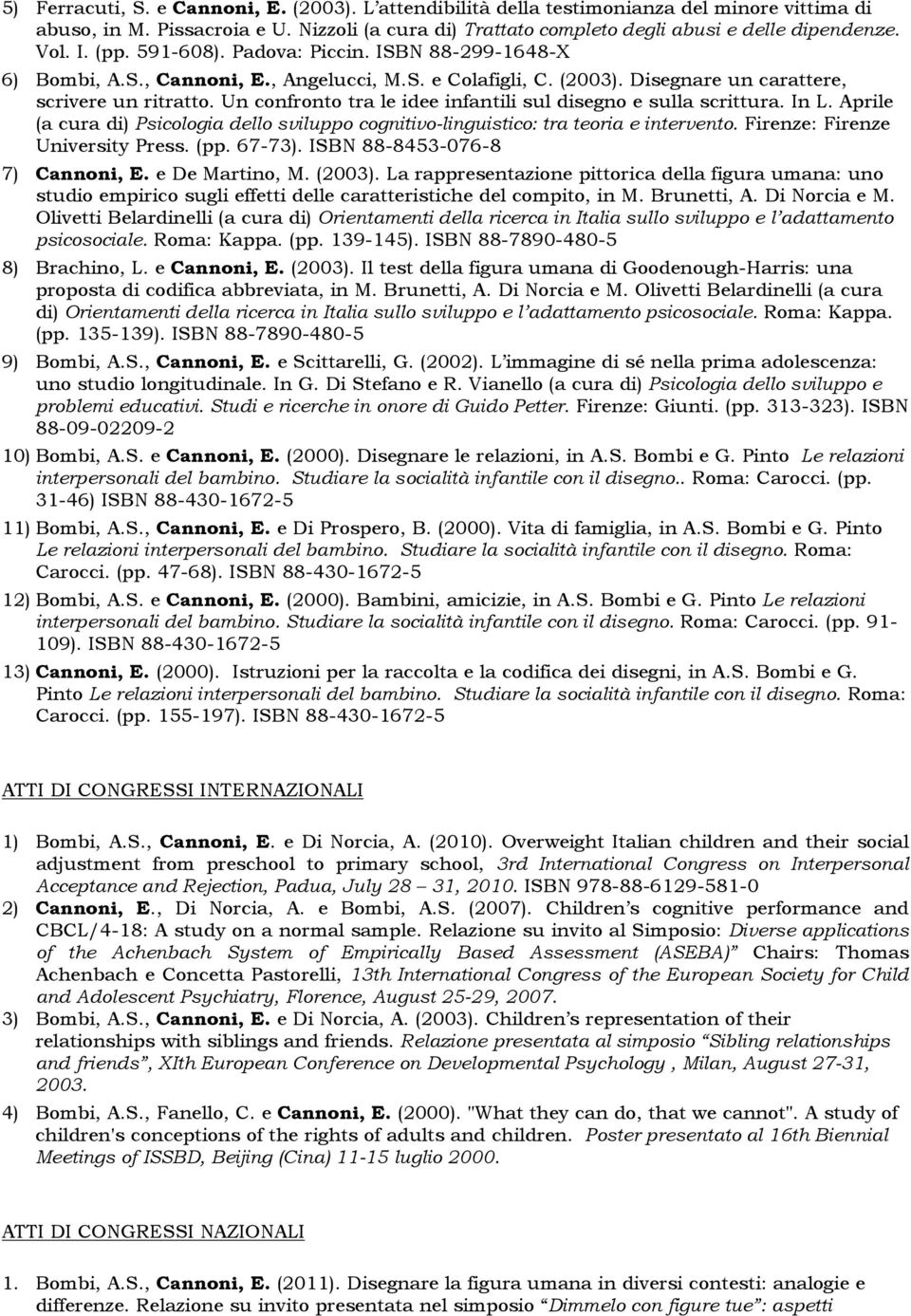 Un confronto tra le idee infantili sul disegno e sulla scrittura. In L. Aprile (a cura di) Psicologia dello sviluppo cognitivo-linguistico: tra teoria e intervento. Firenze: Firenze University Press.