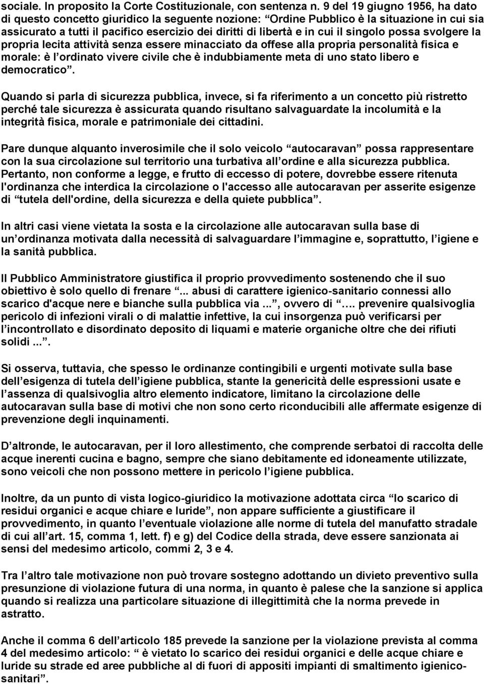 singolo possa svolgere la propria lecita attività senza essere minacciato da offese alla propria personalità fisica e morale: è l ordinato vivere civile che è indubbiamente meta di uno stato libero e