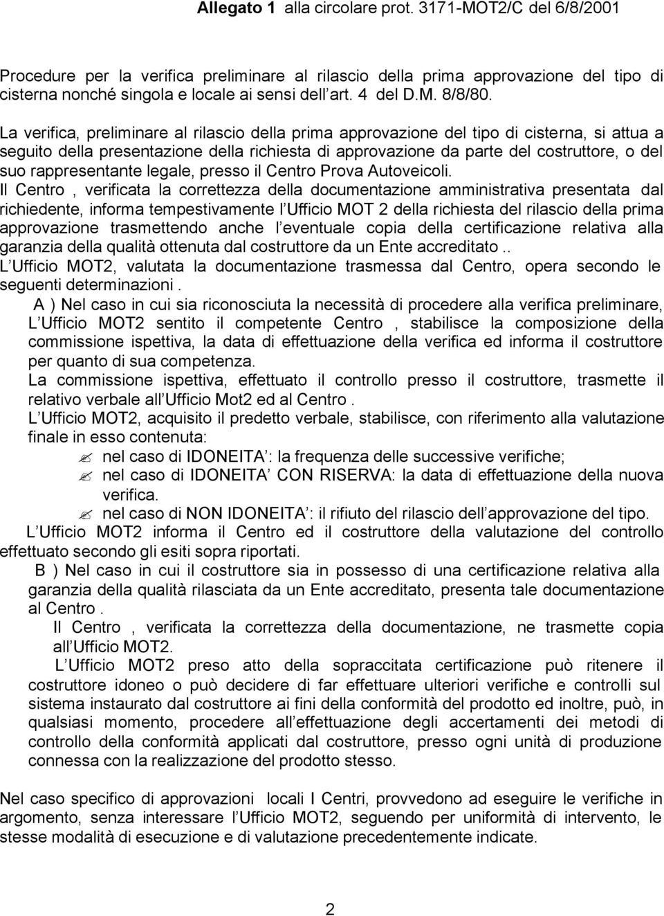 La verifica, preliminare al rilascio della prima approvazione del tipo di cisterna, si attua a seguito della presentazione della richiesta di approvazione da parte del costruttore, o del suo