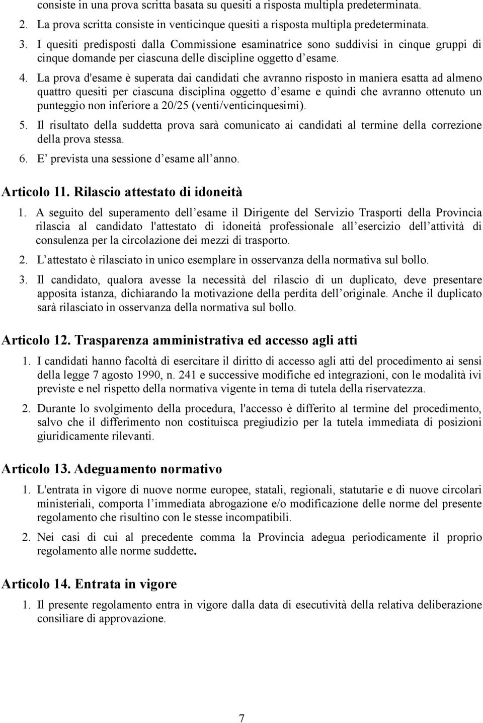 La prova d'esame è superata dai candidati che avranno risposto in maniera esatta ad almeno quattro quesiti per ciascuna disciplina oggetto d esame e quindi che avranno ottenuto un punteggio non