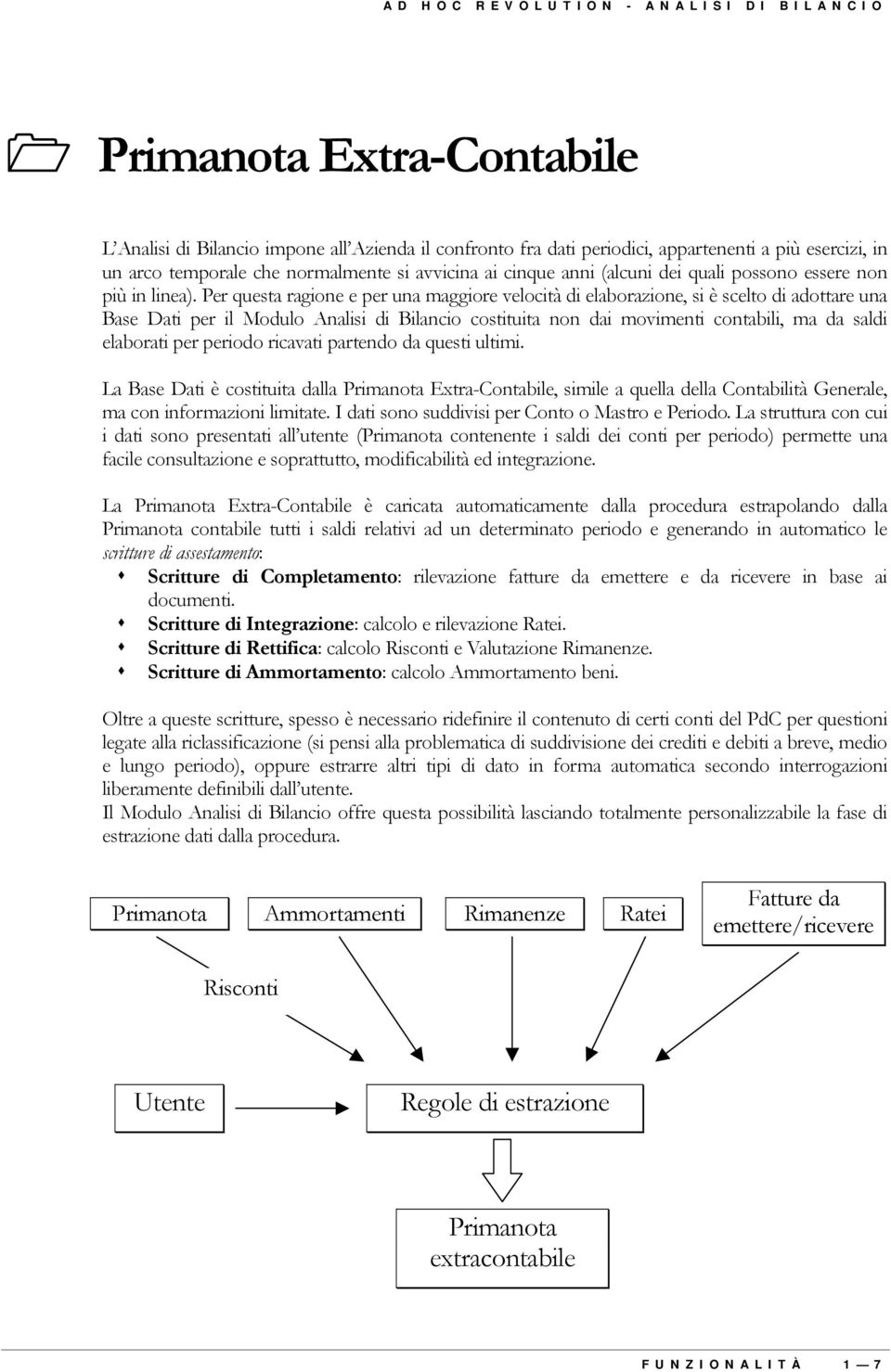 Per questa ragione e per una maggiore velocità di elaborazione, si è scelto di adottare una Base Dati per il Modulo Analisi di Bilancio costituita non dai movimenti contabili, ma da saldi elaborati