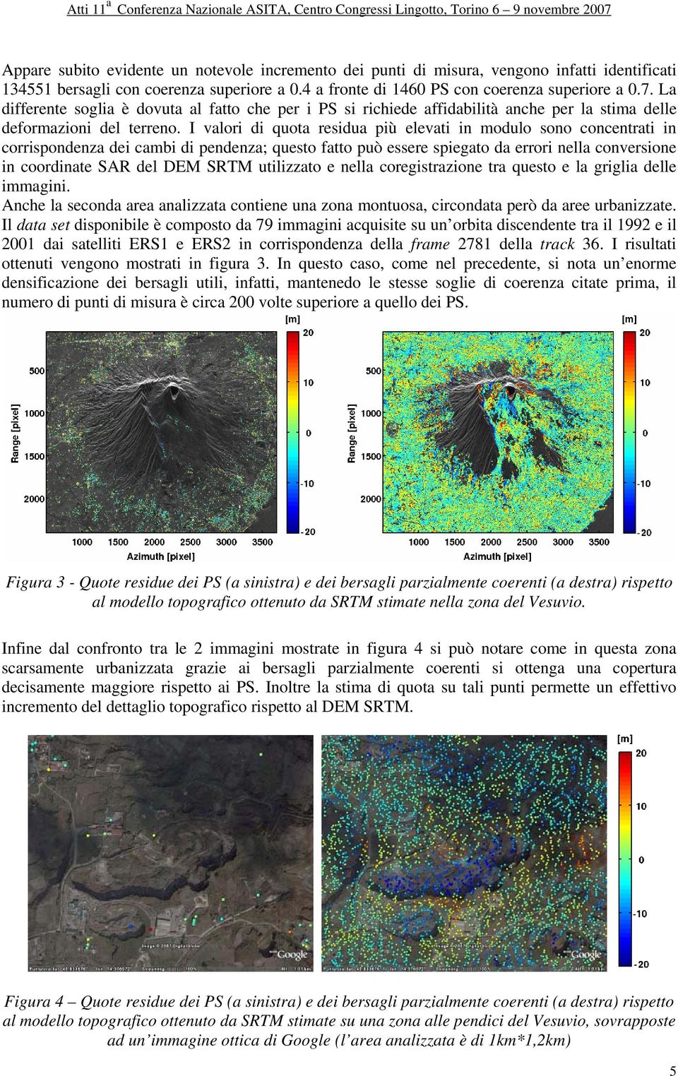 I valori di quota residua iù elevati in modulo sono concentrati in corrisondenza dei cambi di endenza; questo fatto uò essere siegato da errori nella conversione in coordinate SAR del DEM SRTM