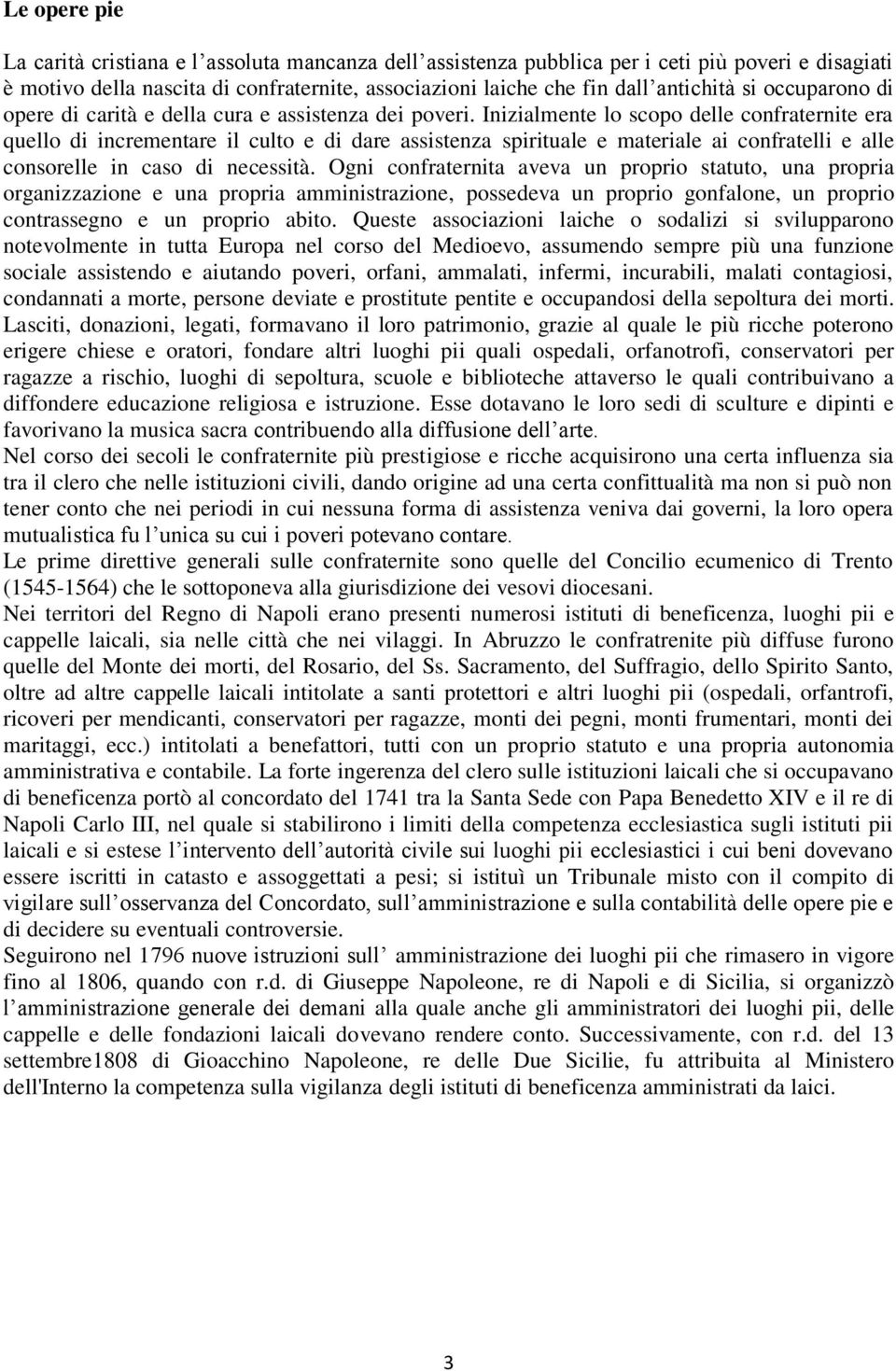 Inizialmente lo scopo delle confraternite era quello di incrementare il culto e di dare assistenza spirituale e materiale ai confratelli e alle consorelle in caso di necessità.