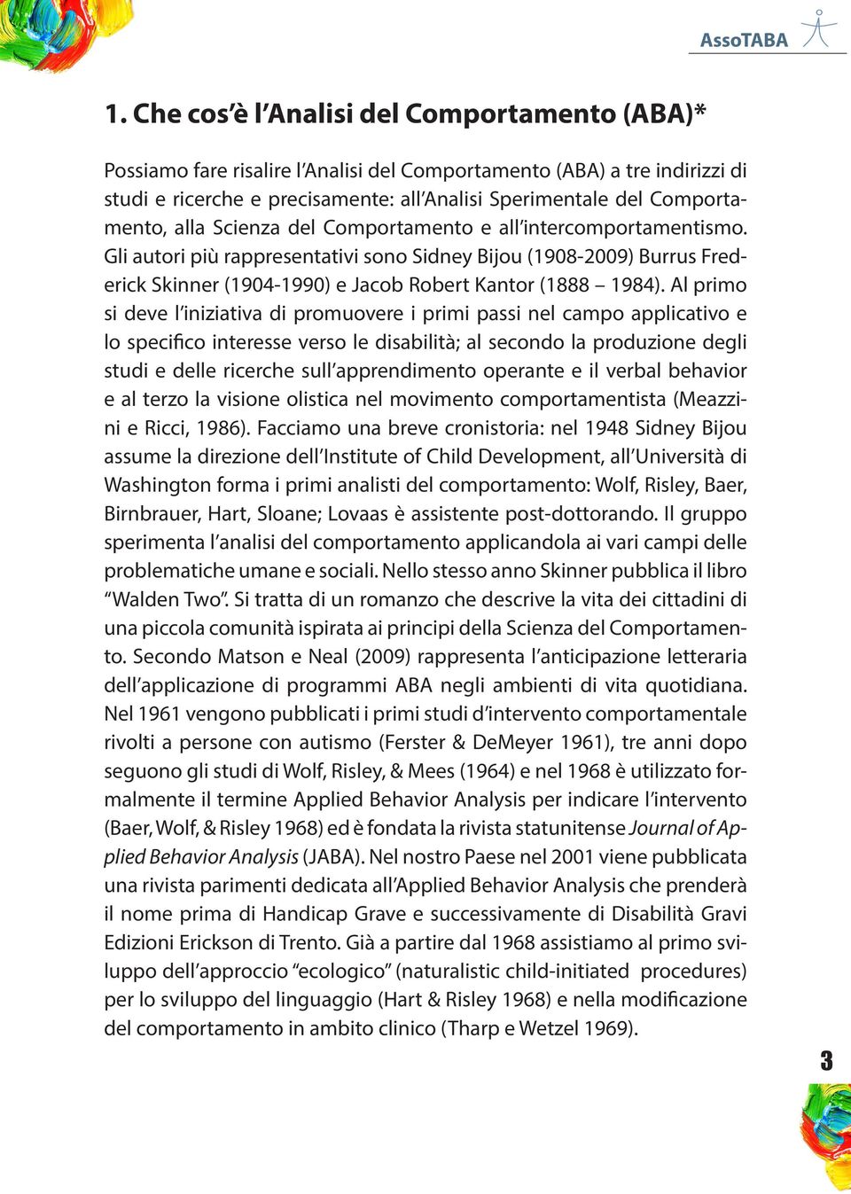 Gli autori più rappresentativi sono Sidney Bijou (1908-2009) Burrus Frederick Skinner (1904-1990) e Jacob Robert Kantor (1888 1984).