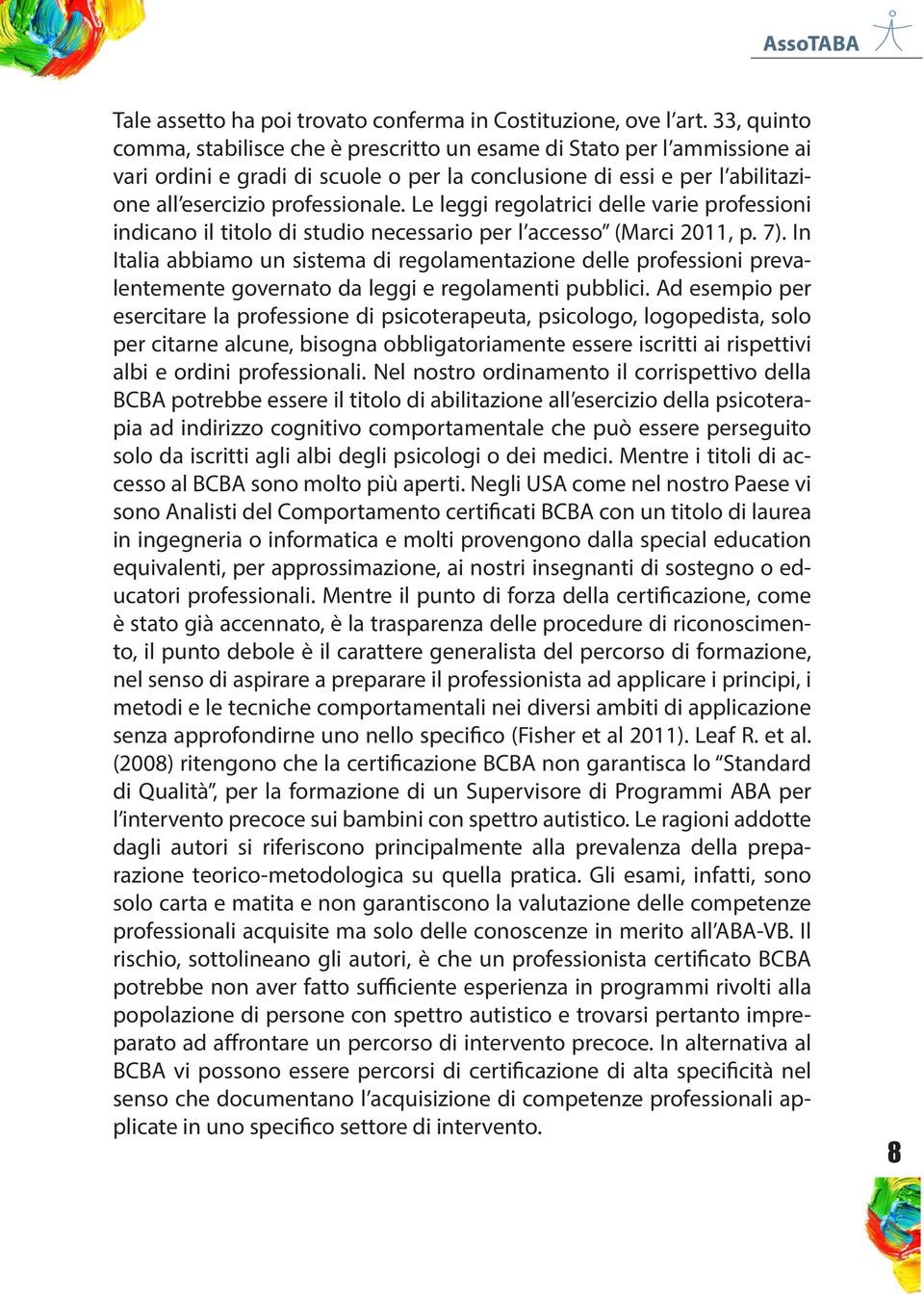 Le leggi regolatrici delle varie professioni indicano il titolo di studio necessario per l accesso (Marci 2011, p. 7).