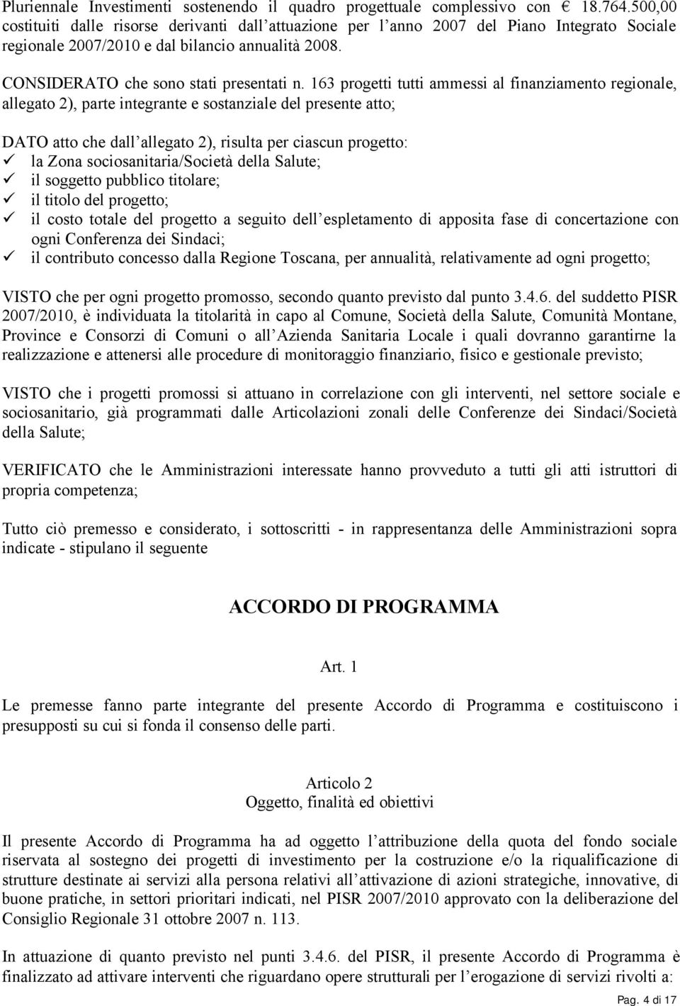 163 progetti tutti ammessi al finanziamento regionale, allegato 2), parte integrante e sostanziale del presente atto; DATO atto che dall allegato 2), risulta per ciascun progetto: la Zona