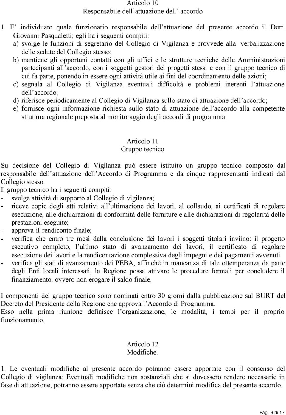 opportuni contatti con gli uffici e le strutture tecniche delle Amministrazioni partecipanti all accordo, con i soggetti gestori dei progetti stessi e con il gruppo tecnico di cui fa parte, ponendo