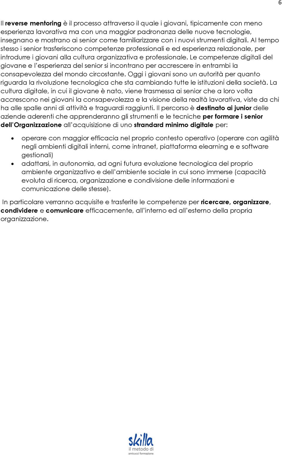 Al tempo stesso i senior trasferiscono competenze professionali e ed esperienza relazionale, per introdurre i giovani alla cultura organizzativa e professionale.