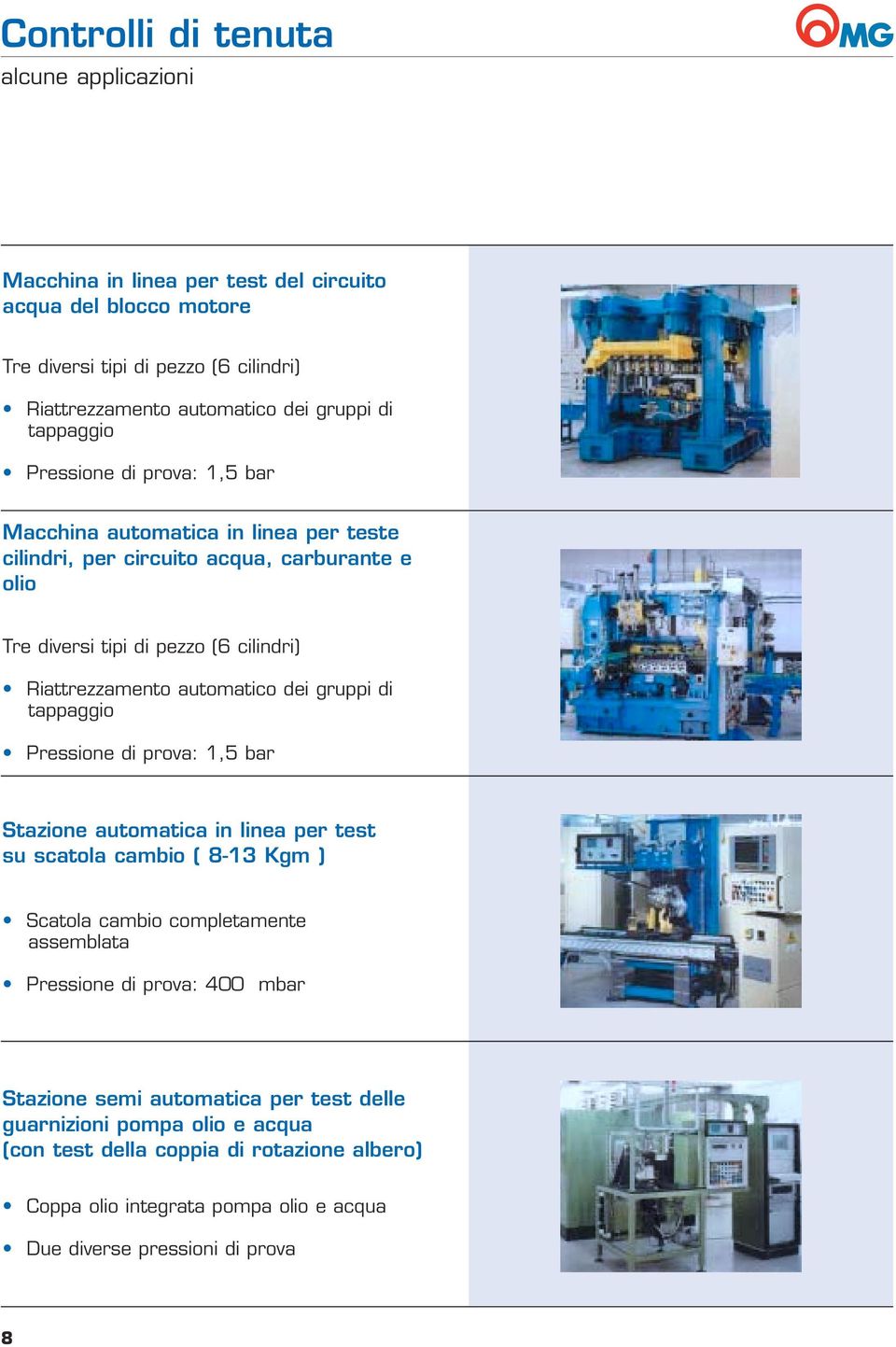 dei gruppi di tappaggio Pressione di prova: 1,5 bar Stazione automatica in linea per test su scatola cambio ( 8-13 Kgm ) Scatola cambio completamente assemblata Pressione di prova: