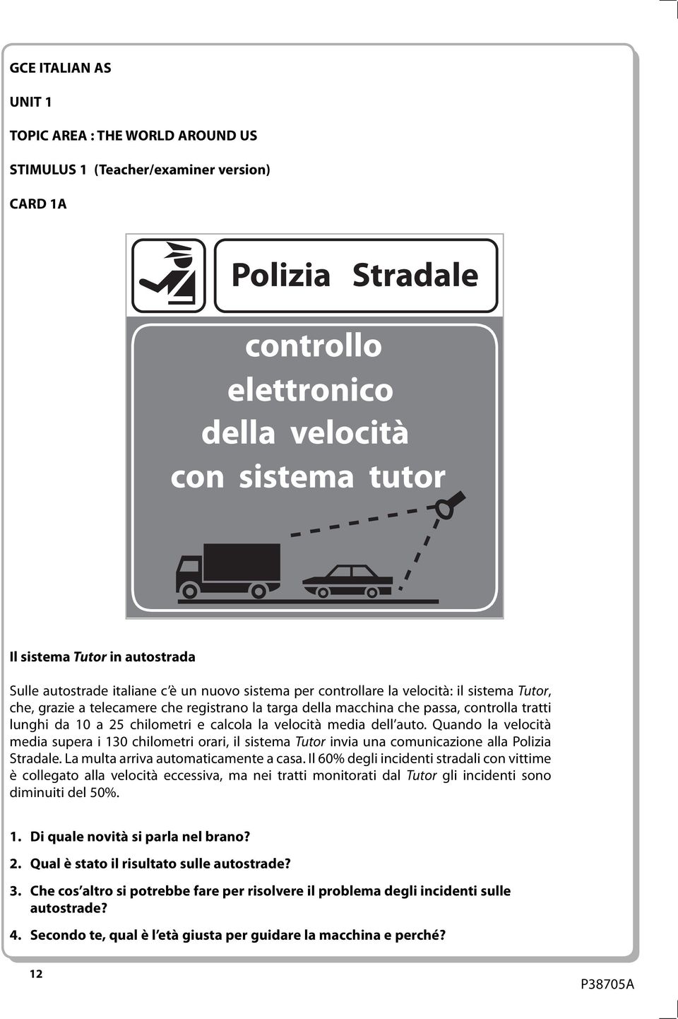 calcola la velocità media dell auto. Quando la velocità media supera i 130 chilometri orari, il sistema Tutor invia una comunicazione alla Polizia Stradale. La multa arriva automaticamente a casa.