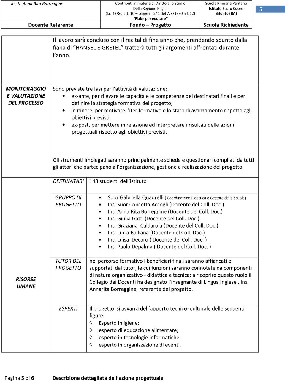 formativa del progetto; in itinere, per motivare l iter formativo e lo stato di avanzamento rispetto agli obiettivi previsti; ex-post, per mettere in relazione ed interpretare i risultati delle