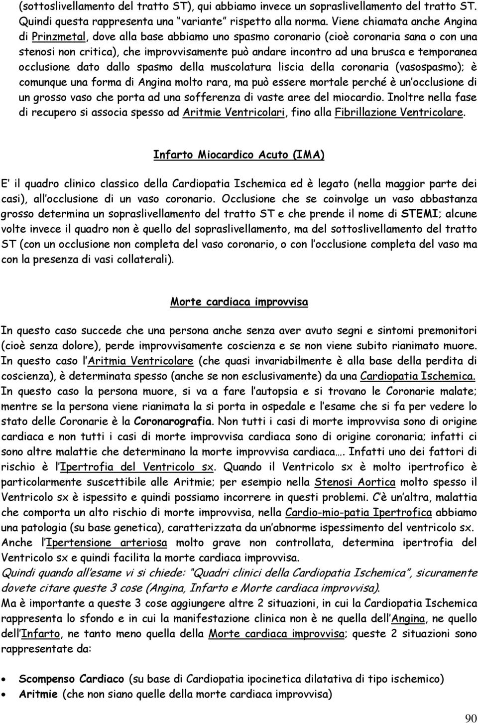 temporanea occlusione dato dallo spasmo della muscolatura liscia della coronaria (vasospasmo); è comunque una forma di Angina molto rara, ma può essere mortale perché è un occlusione di un grosso