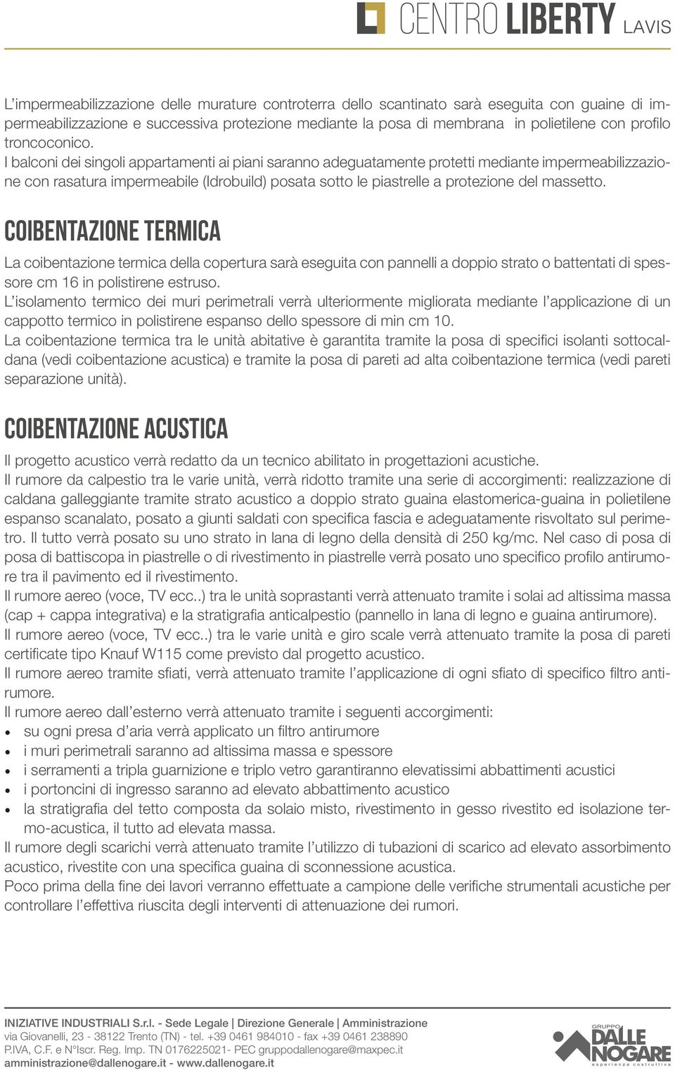 I balconi dei singoli appartamenti ai piani saranno adeguatamente protetti mediante impermeabilizzazione con rasatura impermeabile (Idrobuild) posata sotto le piastrelle a protezione del massetto.