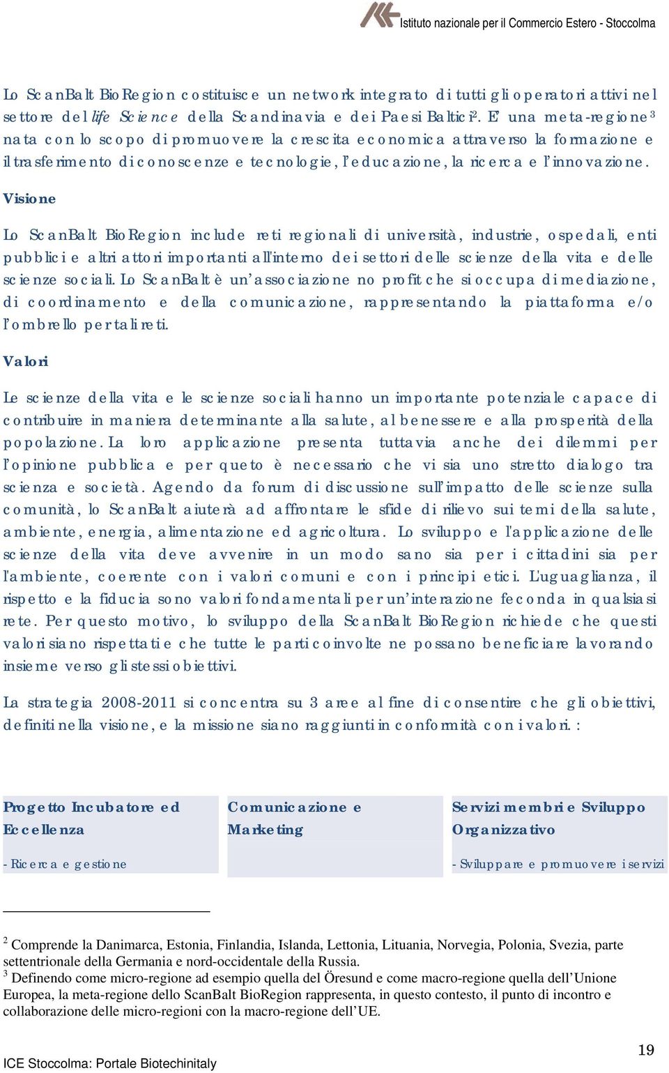 Visione Lo ScanBalt BioRegion include reti regionali di università, industrie, ospedali, enti pubblici e altri attori importanti all'interno dei settori delle scienze della vita e delle scienze