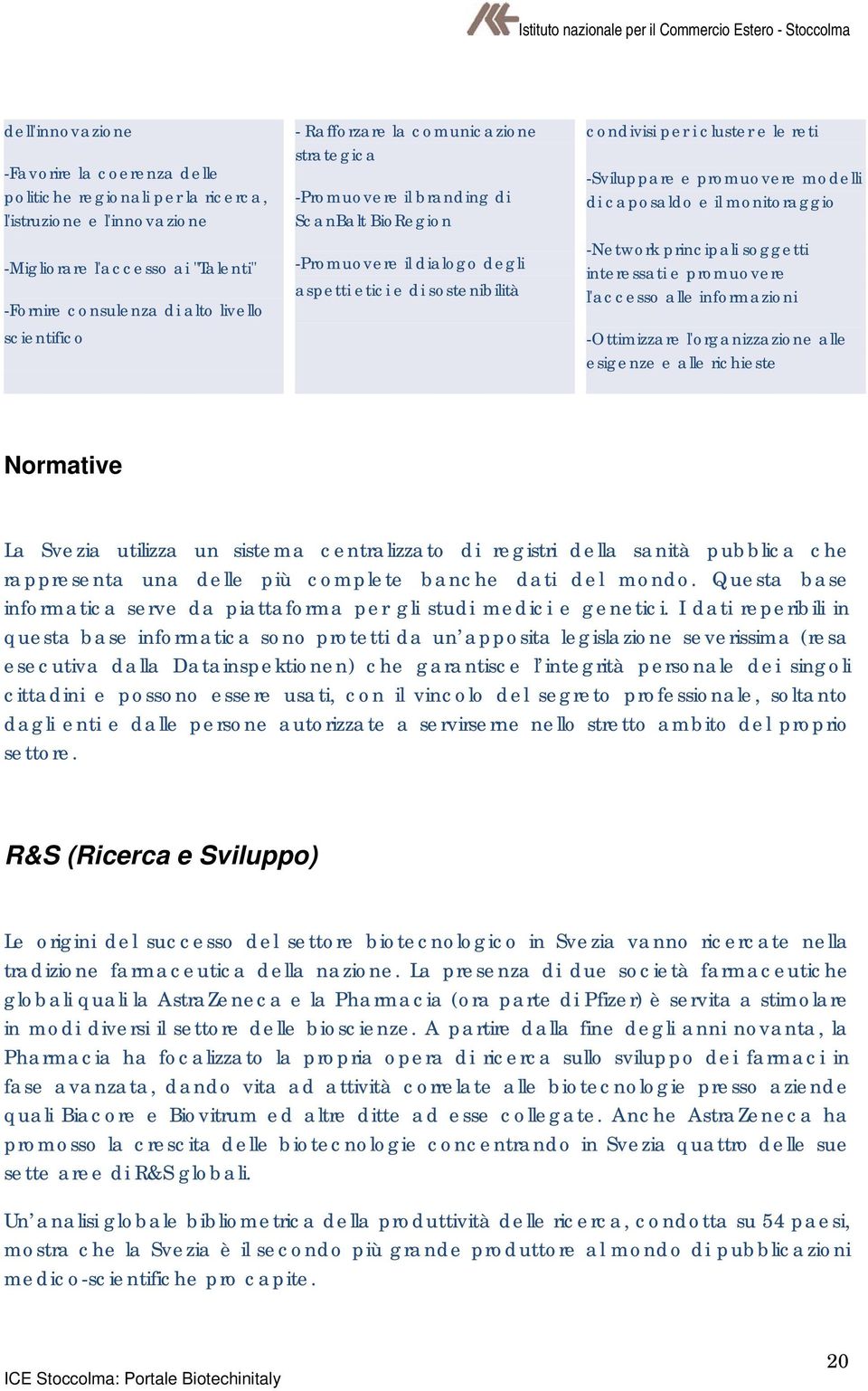 promuovere modelli di caposaldo e il monitoraggio -Network principali soggetti interessati e promuovere l'accesso alle informazioni -Ottimizzare l'organizzazione alle esigenze e alle richieste