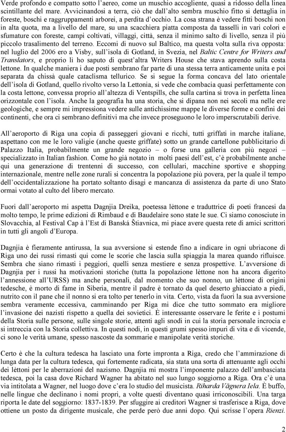 La cosa strana è vedere fitti boschi non in alta quota, ma a livello del mare, su una scacchiera piatta composta da tasselli in vari colori e sfumature con foreste, campi coltivati, villaggi, città,